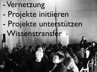 -Vernetzung
- Projekte initiieren
- Projekte unterstützen
- Wissenstransfer
 