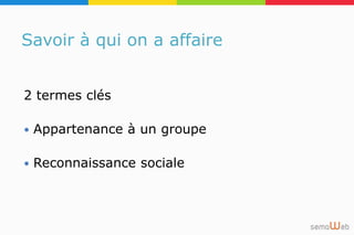 Savoir à qui on a affaire
2 termes clés
 Appartenance à un groupe
 Reconnaissance sociale
 