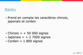 Baidu
 Prend en compte les caractères chinois,
japonais et coréen
 Chinois = + 50 000 signes
 Japonais = + 2 7000 signes
 Coréen = 1 800 signes
 