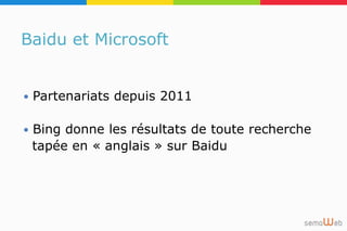 Baidu et Microsoft
 Partenariats depuis 2011
 Bing donne les résultats de toute recherche
tapée en « anglais » sur Baidu
 