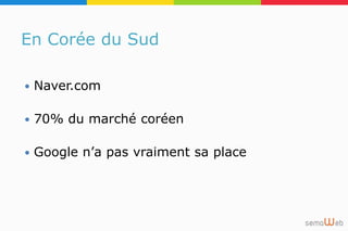 En Corée du Sud
 Naver.com
 70% du marché coréen
 Google n’a pas vraiment sa place
 