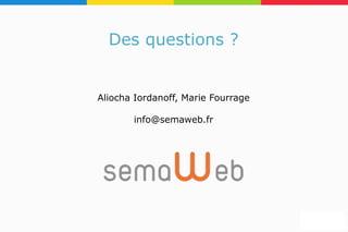 Des questions ?
Aliocha Iordanoff, Marie Fourrage
info@semaweb.fr
 