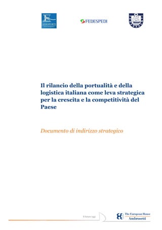 Il rilancio della portualità e della
logistica italiana come leva strategica
per la crescita e la competitività del
Paese

Documento di indirizzo strategico

Il futuro oggi

 