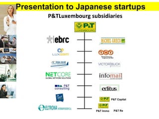 Presentation to Japanese startups
100%
P&T Capital
P&T Immo P&T Re
P&TLuxembourg subsidiaries
 