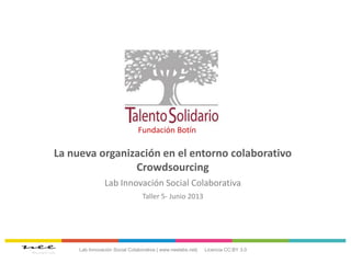 La nueva organización en el entorno colaborativo
Crowdsourcing
Lab Innovación Social Colaborativa
Taller 5- Junio 2013
Lab Innovación Social Colaborativa | www.neelabs.net|
Fundación Botín
Licencia CC:BY 3.0
 