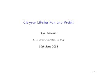 Git your Life for Fun and Proﬁt!
Cyril Soldani
Geeks Anonymes, Interface, ULg

19th June 2013

1 / 49

 
