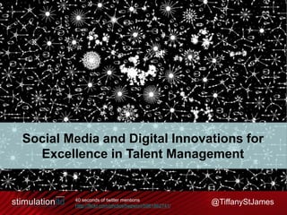 @TiffanyStJames
Social Media and Digital Innovations for
Excellence in Talent Management
40 seconds of twitter mentions
Http://flickr.com/photos/hepwori/5981862741/
 