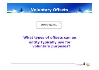 Voluntary Offsets
o u ta y O sets

What types of offsets can an
entity typically use for
voluntary purposes?

 