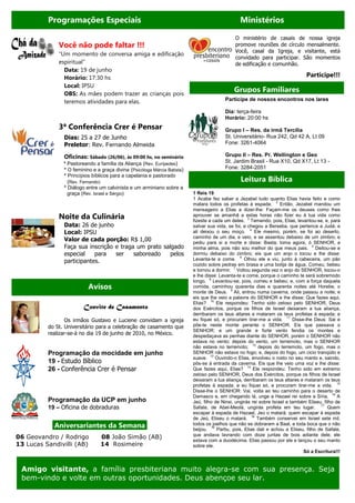 Programações Especiais                                                                 Ministérios

                                                                                               O ministério de casais de nossa igreja
              Você não pode faltar !!!                                                         promove reuniões de círculo mensalmente.
                                                                                               Você, casal da Igreja, e visitante, está
              “Um momento de conversa amiga e edificação
                                                                                               convidado para participar. São momentos
              espiritual”                                                                      de edificação e comunhão.
                Data: 19 de junho
                Horário: 17:30 hs                                                                                                Participe!!!
                Local: IPSU
                OBS: As mães podem trazer as crianças pois
                                                                                              Grupos Familiares
                teremos atividades para elas.                                             Participe de nossos encontros nos lares

                                                                                          Dia: terça-feira
                                                                                          Horário: 20:00 hs
              3ª Conferência Crer é Pensar                                                Grupo I – Res. da irmã Tercília
                Dias: 25 a 27 de Junho                                                    St. Universitário- Rua 242, Qd 42 A, Lt 09
                Preletor: Rev. Fernando Almeida                                           Fone: 3261-4064

                Oficinas: Sábado (26/06), às 09:00 hs, no seminário                       Grupo II – Res. Pr. Wellington e Geo
                * Pastoreando a família da Aliança (Rev. Eurípedes)                       St. Jardim Brasil - Rua X10, Qd X17, Lt 13 -
                * O feminino e a graça divina (Psicóloga Márcia Batista)                  Fone: 3284-2051
                * Princípios bíblicos para a capelania e pastorado
                 (Rev. Fernando)                                                                 Leitura Bíblica
                * Diálogo entre um calvinista e um arminiano sobre a
                  graça (Rev. Israel e Sérgio)                             1 Reis 19
                                                                           1 Acabe fez saber a Jezabel tudo quanto Elias havia feito e como
                                                                           matara todos os profetas à espada. 2 Então, Jezabel mandou um
                                                                           mensageiro a Elias a dizer-lhe: Façam-me os deuses como lhes
              Noite da Culinária                                           aprouver se amanhã a estas horas não fizer eu à tua vida como
                                                                           fizeste a cada um deles. 3 Temendo, pois, Elias, levantou-se, e, para
                Data: 26 de junho                                          salvar sua vida, se foi, e chegou a Berseba, que pertence a Judá; e
                Local: IPSU                                                ali deixou o seu moço. 4 Ele mesmo, porém, se foi ao deserto,
                                                                           caminho de um dia, e veio, e se assentou debaixo de um zimbro; e
                Valor de cada porção: R$ 1,00                              pediu para si a morte e disse: Basta; toma agora, ó SENHOR, a
                Faça sua inscrição e traga um prato salgado                minha alma, pois não sou melhor do que meus pais. 5 Deitou-se e
                especial    para   ser    saboreado    pelos               dormiu debaixo do zimbro; eis que um anjo o tocou e lhe disse:
                participantes.                                             Levanta-te e come. 6 Olhou ele e viu, junto à cabeceira, um pão
                                                                           cozido sobre pedras em brasa e uma botija de água. Comeu, bebeu
                                                                           e tornou a dormir. 7 Voltou segunda vez o anjo do SENHOR, tocou-o
                                                                           e lhe disse: Levanta-te e come, porque o caminho te será sobremodo
                                                                           longo. 8 Levantou-se, pois, comeu e bebeu; e, com a força daquela
                           Avisos                                          comida, caminhou quarenta dias e quarenta noites até Horebe, o
                                                                           monte de Deus. 9 Ali, entrou numa caverna, onde passou a noite; e
                                                                           eis que lhe veio a palavra do SENHOR e lhe disse: Que fazes aqui,
                                                                           Elias? 10 Ele respondeu: Tenho sido zeloso pelo SENHOR, Deus
                         Convite de Casamento                              dos Exércitos, porque os filhos de Israel deixaram a tua aliança,
                                                                           derribaram os teus altares e mataram os teus profetas à espada; e
                 Os irmãos Gustavo e Luciene convidam a igreja             eu fiquei só, e procuram tirar-me a vida. 11 Disse-lhe Deus: Sai e
          do St. Universitário para a celebração de casamento que          põe-te neste monte perante o SENHOR. Eis que passava o
                                                                           SENHOR; e um grande e forte vento fendia os montes e
          realizar-se-á no dia 19 de junho de 2010, no México.             despedaçava as penhas diante do SENHOR, porém o SENHOR não
                                                                           estava no vento; depois do vento, um terremoto, mas o SENHOR
                                                                           não estava no terremoto; 12 depois do terremoto, um fogo, mas o
          Programação da mocidade em junho                                 SENHOR não estava no fogo; e, depois do fogo, um cicio tranqüilo e
                                                                           suave. 13 Ouvindo-o Elias, envolveu o rosto no seu manto e, saindo,
          19 - Estudo Bíblico                                              pôs-se à entrada da caverna. Eis que lhe veio uma voz e lhe disse:
          26 - Conferência Crer é Pensar                                   Que fazes aqui, Elias? 14 Ele respondeu: Tenho sido em extremo
                                                                           zeloso pelo SENHOR, Deus dos Exércitos, porque os filhos de Israel
                                                                           deixaram a tua aliança, derribaram os teus altares e mataram os teus
                                                                           profetas à espada; e eu fiquei só, e procuram tirar-me a vida. 15
                                                                           Disse-lhe o SENHOR: Vai, volta ao teu caminho para o deserto de
                                                                           Damasco e, em chegando lá, unge a Hazael rei sobre a Síria. 16 A
          Programação da UCP em junho                                      Jeú, filho de Ninsi, ungirás rei sobre Israel e também Eliseu, filho de
          19 – Oficina de dobraduras                                       Safate, de Abel-Meolá, ungirás profeta em teu lugar. 17 Quem
                                                                           escapar à espada de Hazael, Jeú o matará; quem escapar à espada
                                                                           de Jeú, Eliseu o matará. 18 Também conservei em Israel sete mil,
            .Aniversariantes da Semana.                                    todos os joelhos que não se dobraram a Baal, e toda boca que o não
                                                                           beijou. 19 Partiu, pois, Elias dali e achou a Eliseu, filho de Safate,
                                                                           que andava lavrando com doze juntas de bois adiante dele; ele
06 Geovandro / Rodrigo             08 João Simão (AB)
                                                                           estava com a duodécima. Elias passou por ele e lançou o seu manto
13 Lucas Sandivilli (AB)           14 Rosimeire                            sobre ele.
                                                                                                                                Só a Escritura!!!


 Amigo visitante, a família presbiteriana muito alegra-se com sua presença. Seja
 bem-vindo e volte em outras oportunidades. Deus abençoe seu lar.
 