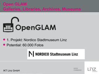 Open GLAM
Galleries, Libraries, Archives, Museums

 1. Projekt: Nordico Stadtmuseum Linz
 Potential: 60.000 Fotos

IKT L...