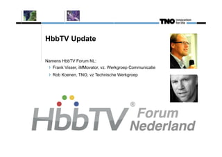 HbbTV Update
Namens HbbTV Forum NL:
Frank Visser, iMMovator, vz. Werkgroep Communicatie
Rob Koenen, TNO, vz Technische Werkgroep
 