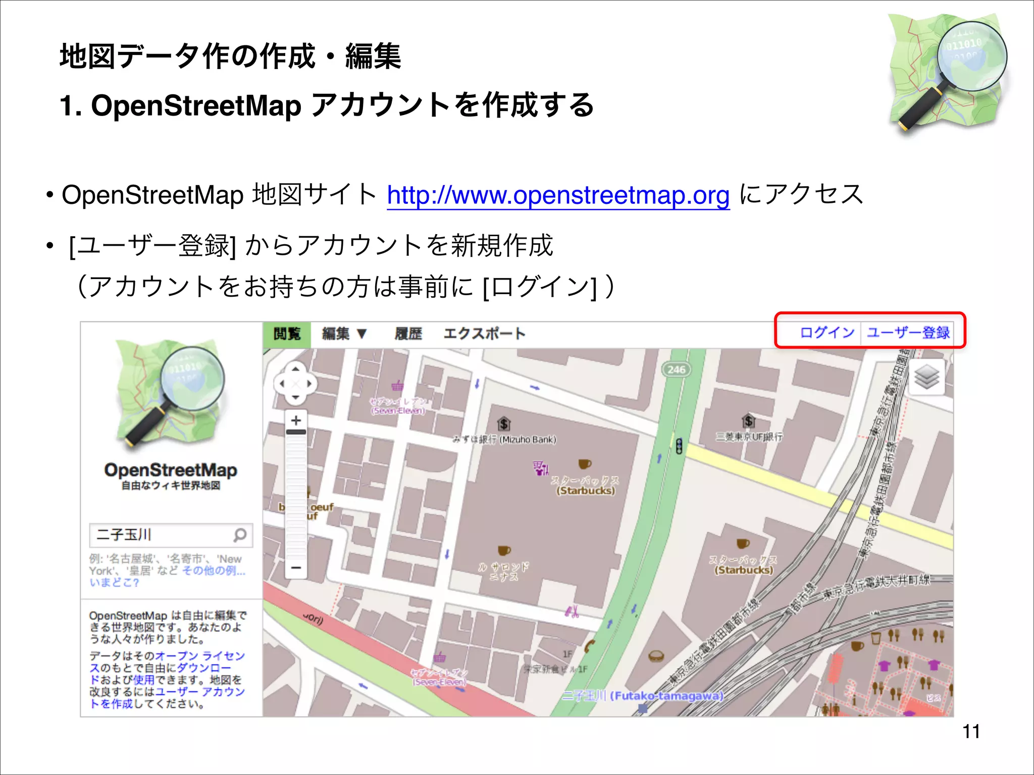 地図データ作の作成・編集 
1. OpenStreetMap アカウントを作成する
• OpenStreetMap 地図サイト http://www.openstreetmap.org にアクセス
• [ユーザー登録] からアカウントを新規作成 
（アカウントをお持ちの方は事前に [ログイン] ）

11

 