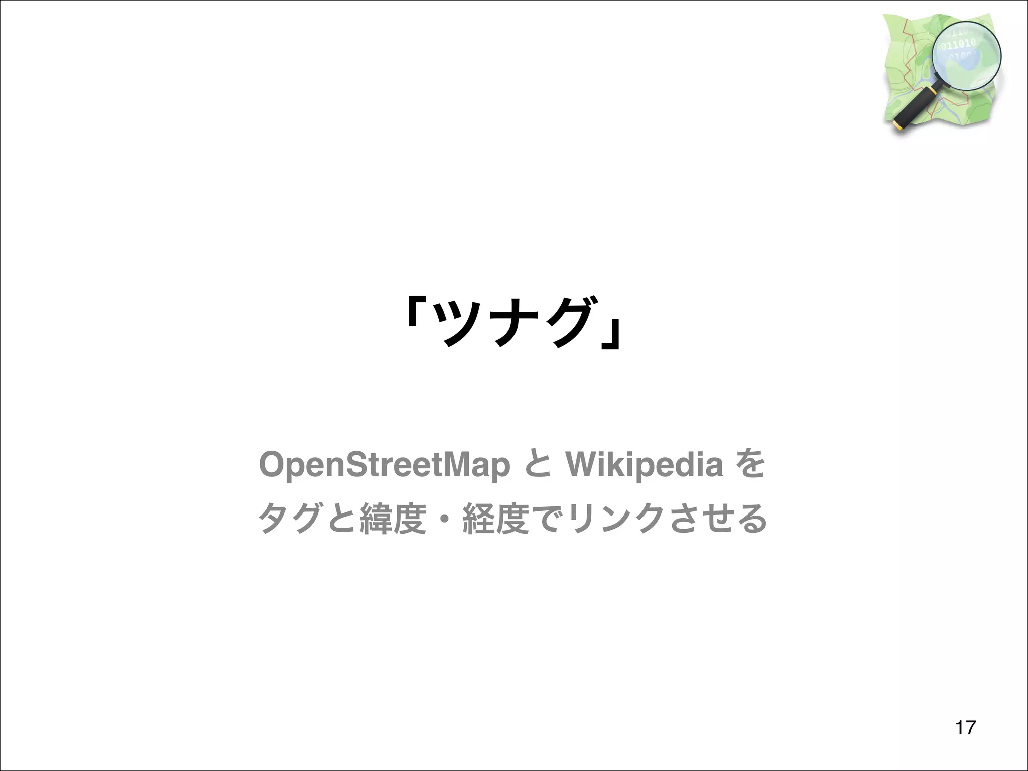 「ツナグ」
OpenStreetMap と Wikipedia を 
タグと緯度・経度でリンクさせる

17

 