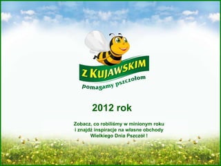 2012 rok
Zobacz, co robiliśmy w minionym roku
i znajdź inspiracje na własne obchody
Wielkiego Dnia Pszczół !
 