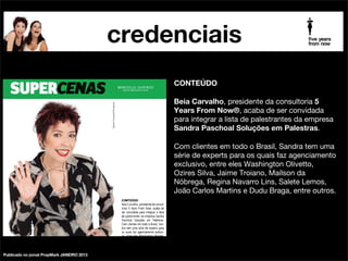 credenciais
palestrante futurista beia carvalho na mídia

CONTEÚDO

!

Desde o começo do ano de 2013, a cada edição semanal,
o Propmark traz uma história de quem já participou do
Festival de Cannes, para festejar 60a. edição do Festival
dos Leões, o mais importante termômetro da qualidade
criativa internacional.

!

E essa semana, é o meu artigo que foi publicado com
minha história: 1997: Ano do Búfalo. O que rolou?

!

Íntegra no meu Blog:
www.5now.com.br/1997-ano-do-bufalo-o-que-rolou

publicado no jornal PropMark JUN2013
publicado no jornal PropMark JUN2013

 