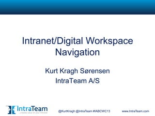 @KurtKragh @IntraTeam #IABCWC13 www.IntraTeam.com
Intranet/Digital Workspace
Navigation
Kurt Kragh Sørensen
IntraTeam A/S
 