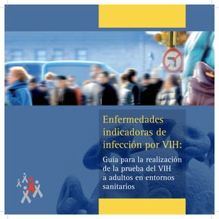 1
Enfermedades
indicadoras de
infección por VIH:
Guía para la realización
de la prueba del VIH
a adultos en entornos
sanitarios
 