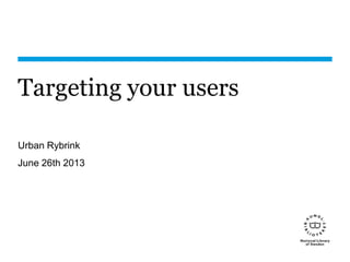 Targeting your users
Urban Rybrink
June 26th 2013
 
