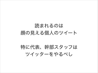 読まれるのは
顔の見える個人のツイート
!

特に代表、幹部スタッフは
ツイッターをやるべし

 