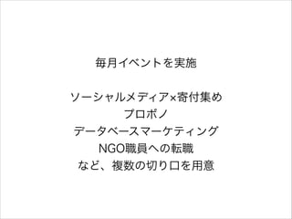 !

毎月イベントを実施
!

ソーシャルメディア 寄付集め
プロボノ
データベースマーケティング
NGO職員への転職
など、複数の切り口を用意

 