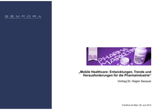 „Mobile Healthcare: Entwicklungen, Trends und
Herausforderungen für die Pharmaindustrie“
Frankfurt am Main, 26. Juni 2013
Vortrag Dr. Hagen Sexauer
 