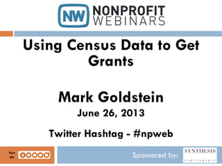 Sponsored by:
Using Census Data to Get
Grants
Mark Goldstein
June 26, 2013
Twitter Hashtag - #npweb
Part
Of:
 