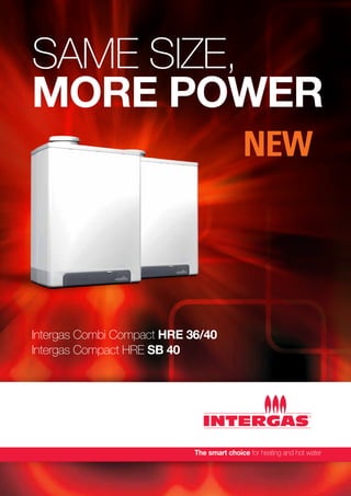 same size,
more power
NEW
Intergas Combi Compact HRE 36/40
Intergas Compact HRE SB 40
 