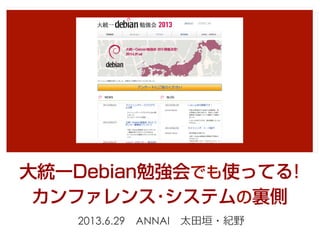 大統一Debian勉強会でも使ってる!
カンファレンス･システムの裏側
2013.6.29 　ANNAI 　太⽥田垣・紀野
 