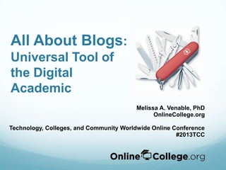 All About Blogs:
Universal Tool of
the Digital
Academic
Melissa A. Venable, PhD
OnlineCollege.org
Technology, Colleges, and Community Worldwide Online Conference
#2013TCC
 