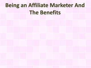 Being an Affiliate Marketer And
         The Benefits
 