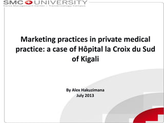 Marketing practices in private medical
practice: a case of Hôpital la Croix du Sud
of Kigali

By Alex Hakuzimana
July 2013

 