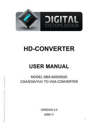 I
HD-CONVERTER
USER MANUAL
MODEL GBS-8200/8220
CGA/EGA/YUV TO VGA CONVERTER
VERSION 3.0
2008-11
--ConvertedfromWordtoPDFforfreebyFastPDF--www.fastpdf.com--
 