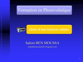Salem BEN MOUSSA
salembenmoussa2012@gmail.com
Formation en Photovoltaïque
choix d'une batterie solaire
1
 