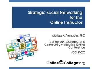 Strategic Social Networking
                      for the
            Online Instructor


             Melissa A. Venable, PhD

          Technology, Colleges, and
        Community Worldwide Online
                       Conference
                          #2013TCC
 