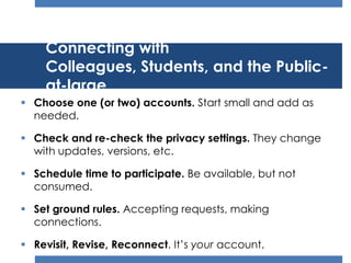 Connecting with
    Colleagues, Students, and the Public-
    at-large
 Choose one (or two) accounts. Start small and add...