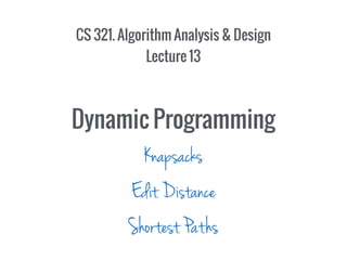 CS 321. Algorithm Analysis & Design
Lecture 13
Dynamic Programming
Edit Distance
Knapsacks
Shortest Paths
 