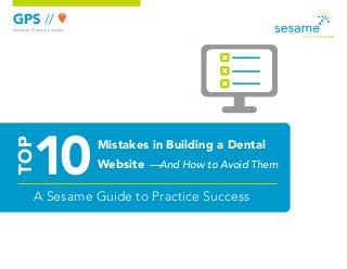 GPS //
Guide to Practice Success
A Sesame Guide to Practice Success
Mistakes in Building a Dental
Website —And How to Avoid Them
TOP
 