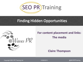 Copyright SEO PR Training Ltd.
For content placement and links:
The media
Claire Thompson
13/06/2013 @SEOPRTraining
 