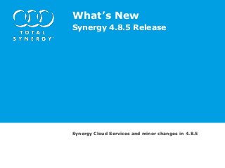 What’s New
Synergy 4.8.5 Release
Synergy Cloud Services and minor changes in 4.8.5
 