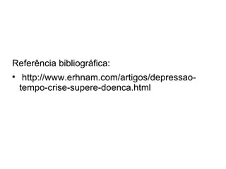Referência bibliográfica:

     http://www.erhnam.com/artigos/depressao-
    tempo-crise-supere-doenca.html
 