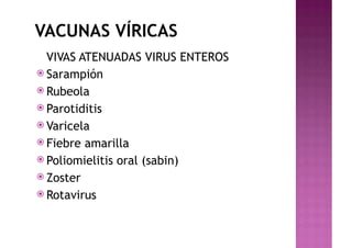 VACUNAS VÍRICAS
VIVAS ATENUADAS VIRUS ENTEROS
ž Sarampión
ž Rubeola
ž Parotiditis
ž Varicela
ž Fiebre amarilla
ž Poliomielitis oral (sabin)
ž Zoster
ž Rotavirus
 