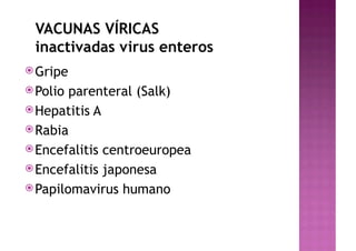 VACUNAS VÍRICAS
inactivadas virus enteros
žGripe
žPolio parenteral (Salk)
žHepatitis A
žRabia
žEncefalitis centroeuropea
žEncefalitis japonesa
žPapilomavirus humano
 