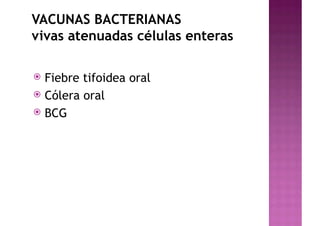 VACUNAS BACTERIANAS
vivas atenuadas células enteras
ž Fiebre tifoidea oral
ž Cólera oral
ž BCG
 