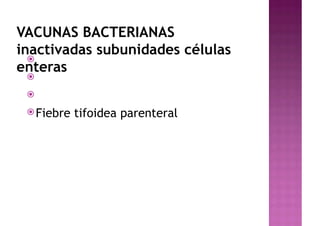 VACUNAS BACTERIANAS
inactivadas subunidades células
enteras
ž
ž
ž
žFiebre tifoidea parenteral
 