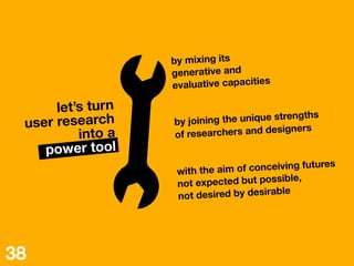 by mixing its
generative and 
evaluative capacities


by joining the unique strengths
of researchers and designers


with ...