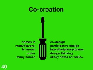 co-design
participative design
interdisciplinary teams
design thinking
sticky notes on walls...
Co-creation
comes in
many ...