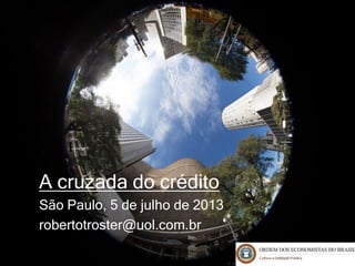 A cruzada do crédito
São Paulo, 5 de julho de 2013
robertotroster@uol.com.br
 
