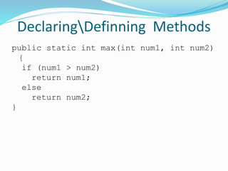 DeclaringDefinning Methods
public static int max(int num1, int num2)
{
if (num1 > num2)
return num1;
else
return num2;
}
 