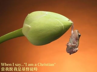 1/22
When I say..."I am a Christian"
當我 我是基督徒時說
 