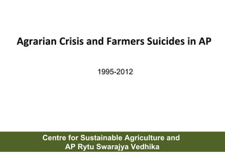 Agrarian Crisis and Farmers Suicides in AP
Centre for Sustainable Agriculture and
AP Rytu Swarajya Vedhika
1995-2012
 